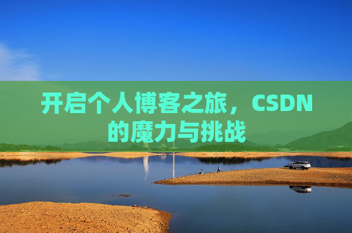 开启个人博客之旅,CSDN的魔力与挑战 开启个人博客之旅,CSDN的魔力与挑战